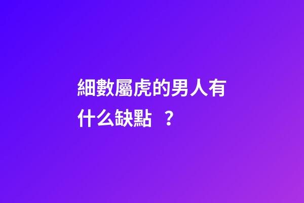細數屬虎的男人有什么缺點？